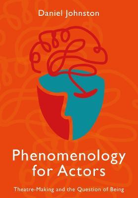 Phenomenology for Actors: Theatre-Making and the Question of Being - Daniel Johnston - cover