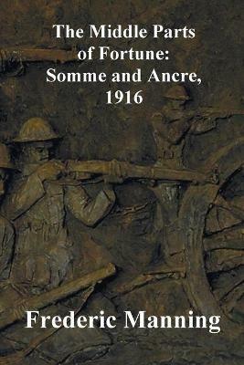 The Middle Parts of Fortune: Somme and Ancre, 1916 - Frederic Manning - cover
