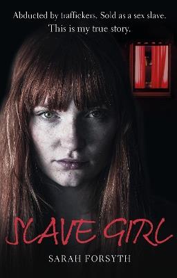 Slave Girl: Abducted by traffickers. Sold as a sex slave. This is my true story. - Sarah Forsyth,Tim Tate - cover