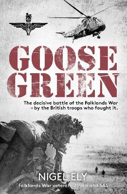 Goose Green: The decisive battle of the Falklands War  – by the British troops who fought it - Nigel Ely - cover