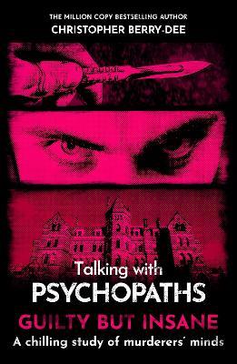 Talking with Psychopaths and Savages: Guilty but Insane - Christopher Berry-Dee - cover