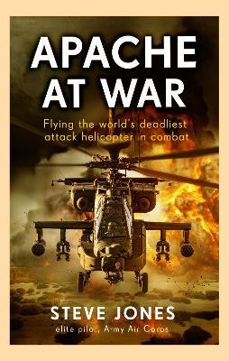Apache at War: Flying the world's deadliest attack helicopter in combat - Steve Jones - cover
