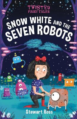 Twisted Fairy Tales: Snow White and the Seven Robots - Stewart Ross - cover