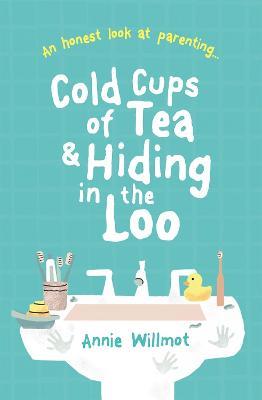 Cold Cups of Tea and Hiding in the Loo: An Honest Look at Parenting - Annie Willmot - cover
