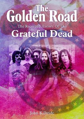 The Golden Road: The Recorded History of Grateful Dead - John Kilbride - cover