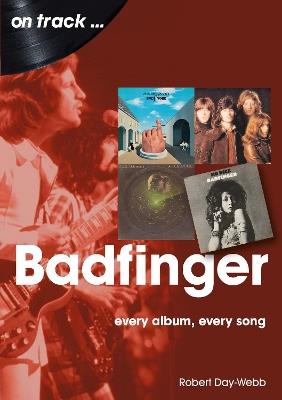 Badfinger On Track: Every Album, Every Song - Robert Day-Webb - cover