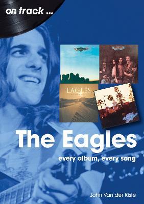 The Eagles On Track: Every Album, Every Song - John Van der Kiste - cover