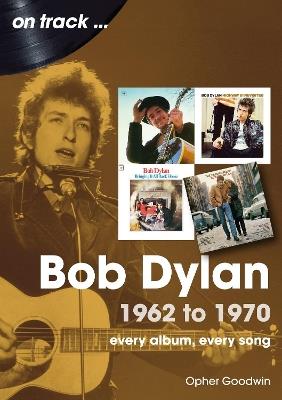 Bob Dylan 1962 to 1970 On Track: On Track - Opher Goodwin - cover