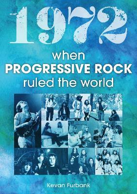 1972: When Progressive Rock Ruled The World - Kevan Furbank - cover