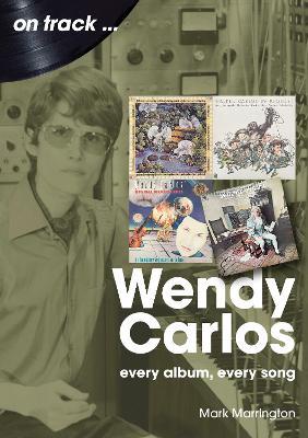 Wendy Carlos On Track:: Every Album, Every Song - Mark Marrington - cover