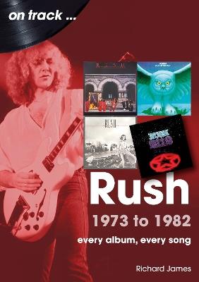 Rush 1973 to 1982 On Track: Every Album, Every Song - Richard James - cover