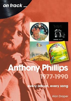Anthony Phillips 1977 to 1990 On Track: Every Album, Every Song - Alan Draper - cover