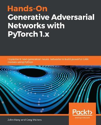 Hands-On Generative Adversarial Networks with PyTorch 1.x: Implement next-generation neural networks to build powerful GAN models using Python - John Hany,Greg Walters - cover