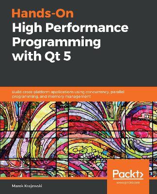 Hands-On High Performance Programming with Qt 5: Build cross-platform applications using concurrency, parallel programming, and memory management - Marek Krajewski - cover