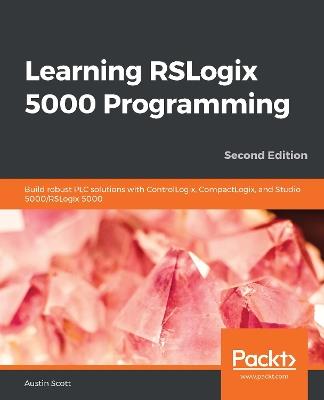 Learning RSLogix 5000 Programming: Build robust PLC solutions with ControlLogix, CompactLogix, and Studio 5000/RSLogix 5000, 2nd Edition - Austin Scott - cover