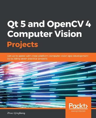 Qt 5 and OpenCV 4 Computer Vision Projects: Get up to speed with cross-platform computer vision app development by building seven practical projects - Zhuo Qingliang - cover
