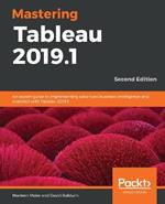 Mastering Tableau 2019.1: An expert guide to implementing advanced business intelligence and analytics with Tableau 2019.1, 2nd Edition