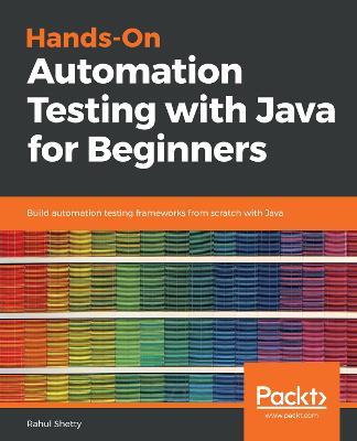 Hands-On Automation Testing with Java for Beginners: Build automation testing frameworks from scratch with Java - Rahul Shetty - cover