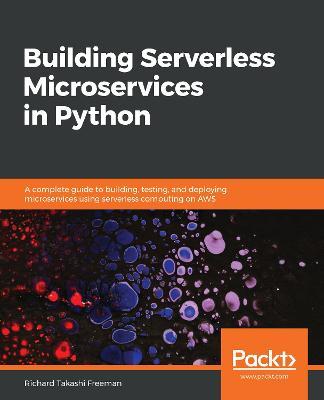 Building Serverless Microservices in Python: A complete guide to building, testing, and deploying microservices using serverless computing on AWS - Richard Takashi Freeman - cover