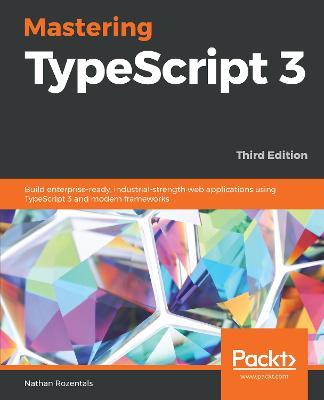 Mastering TypeScript 3: Build enterprise-ready, industrial-strength web applications using TypeScript 3 and modern frameworks, 3rd Edition - Nathan Rozentals - cover