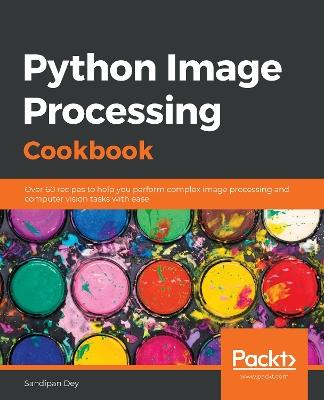 Python Image Processing Cookbook: Over 60 recipes to help you perform complex image processing and computer vision tasks with ease - Sandipan Dey - cover