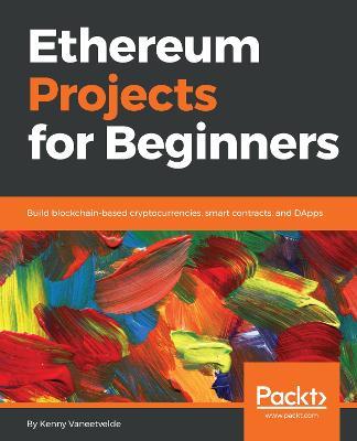 Ethereum Projects for Beginners: Build blockchain-based cryptocurrencies, smart contracts, and DApps - Kenny Vaneetvelde - cover