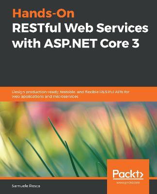 Hands-On RESTful Web Services with ASP.NET Core 3: Design production-ready, testable, and flexible RESTful APIs for web applications and microservices - Samuele Resca - cover