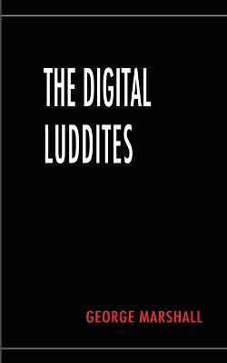 The Digital Luddites - George Marshall - cover