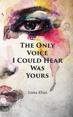 The Only Voice I Could Hear Was Yours - Uzma Khan - cover