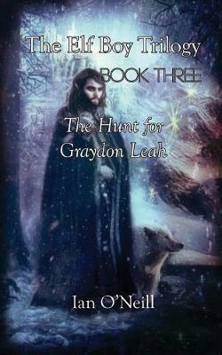 The Elf Boy Trilogy: Book Three: The Hunt for Graydon Leah - Ian O'Neill - cover