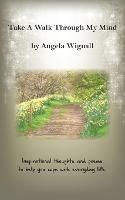Take A Walk Through My Mind: Inspirational thoughts and poems to help you cope with everyday life - Angela Wignall - cover