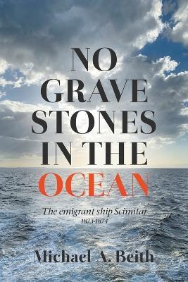 No Gravestones in the Ocean: The emigrant ship Scimitar 1873-1874 - Mike Beith - cover