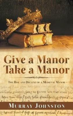 Give a Manor Take a Manor: The Rise and Decline of a Medieval Manor - Murray Johnston - cover