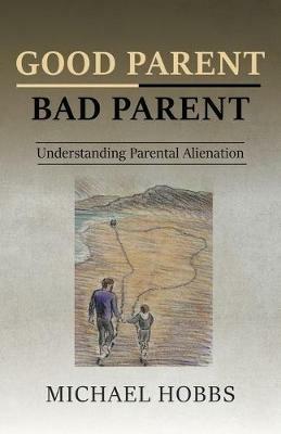 Good Parent - Bad Parent: Understanding Parental Alienation - Michael Hobbs - cover