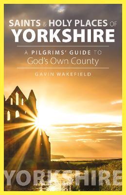 Saints and Holy Places of Yorkshire: A Pilgrims' Guide to God's Own County - Gavin Wakefield - cover