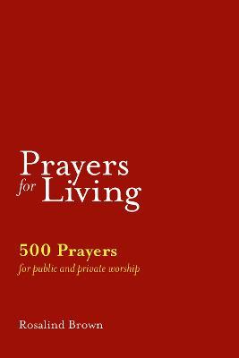 Prayers for Living: 500 Prayers for Public and Private Worship - Rosalind Brown - cover
