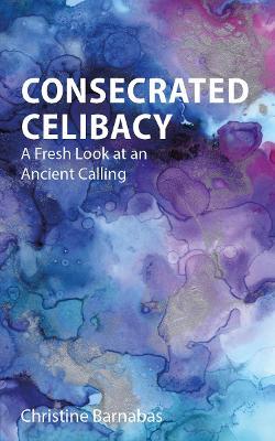 Consecrated Celibacy: A Fresh Look at an Ancient Calling - Christine Barnabas - cover