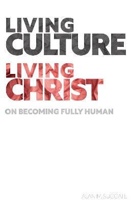 Living Culture, Living Christ: On Becoming Fully Human - Alan M. Suggate - cover