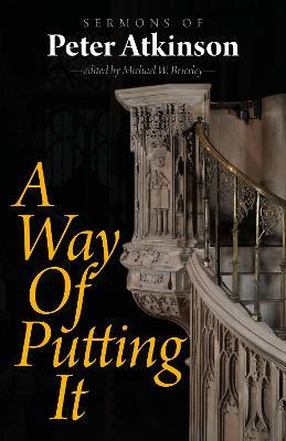 A Way of Putting It: Sermons of Peter Atkinson - Peter Atkinson - cover
