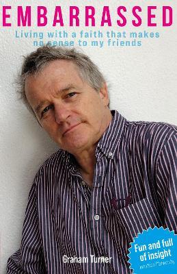 Embarrassed: Living with a faith that makes no sense to my friends - Graham Turner - cover