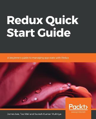 Redux Quick Start Guide: A beginner's guide to managing app state with Redux - James Lee,Tao Wei,Suresh Kumar Mukhiya - cover