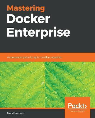 Mastering Docker Enterprise: A companion guide for agile container adoption - Mark Panthofer - cover