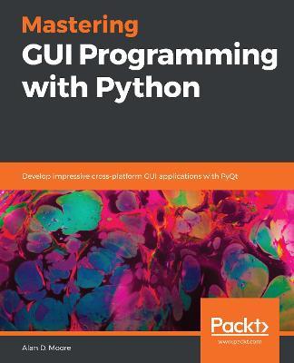 Mastering GUI Programming with Python: Develop impressive cross-platform GUI applications with PyQt - Alan D. Moore - cover