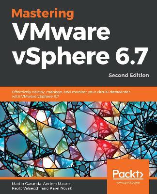Mastering VMware vSphere 6.7: Effectively deploy, manage, and monitor your virtual datacenter with VMware vSphere 6.7, 2nd Edition - Martin Gavanda,Andrea Mauro,Paolo Valsecchi - cover