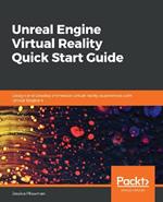 Unreal Engine Virtual Reality Quick Start Guide: Design and Develop immersive virtual reality experiences with Unreal Engine 4