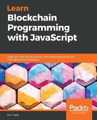 Learn Blockchain Programming with JavaScript: Build your very own Blockchain and decentralized network with JavaScript and Node.js - Eric Traub - cover