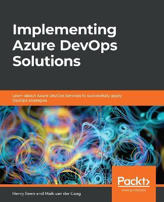 Implementing Azure DevOps Solutions: Learn about Azure DevOps Services to successfully apply DevOps strategies - Henry Been,Maik van der Gaag - cover