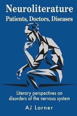 Neuroliterature Patients, Doctors, Diseases: Literary perspectives on disorders of the nervous system - Andrew J Larner - cover
