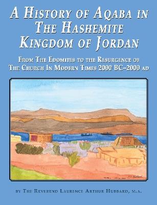 A History of Aqaba in  The Hashemite  Kingdom of Jordan: From The Edomites to the Resurgence of The Church In Modern Times 2000 BC-2000 AD - Rev. Laurence Hubbard - cover