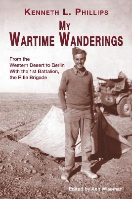 My Wartime Wanderings: From the Western Desert to Berlin with the 1st Battalion, the Rifle Brigade - Kenneth L Phillips - cover